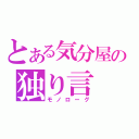 とある気分屋の独り言（モノローグ）