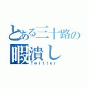 とある三十路の暇潰し（Ｔｗｉｔｔｅｒ）