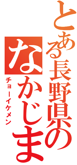 とある長野県のなかじまⅡ（チョーイケメン）