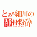 とある細川の踵骨粉砕（カカトブレイク）