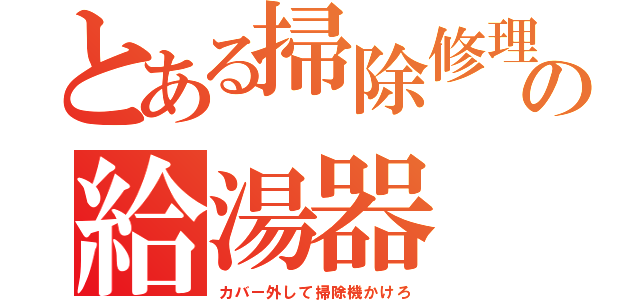 とある掃除修理の給湯器（カバー外して掃除機かけろ）