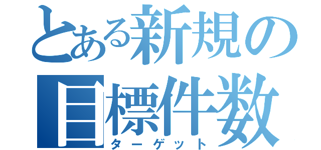 とある新規の目標件数（ターゲット）