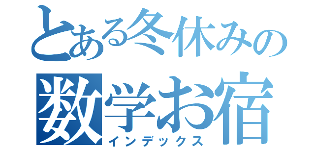 とある冬休みの数学お宿題（インデックス）