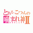 とあるこつんの噛まれ神Ⅱ（かまれしん）