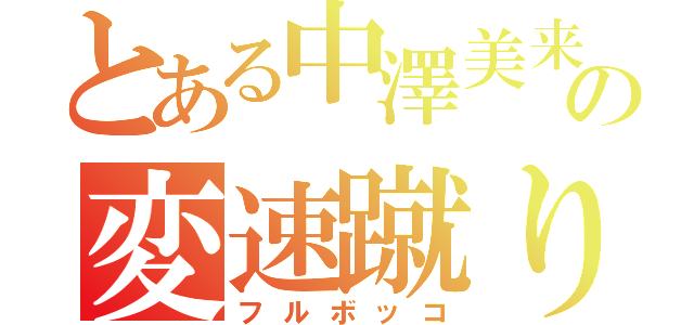 とある中澤美来の変速蹴り（フルボッコ）