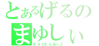 とあるげるのまゆしぃ（トゥットゥルー♪）