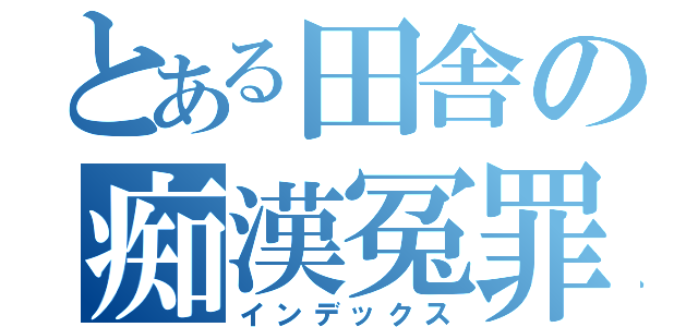 とある田舎の痴漢冤罪（インデックス）