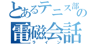 とあるテニス部の電磁会話（ライン）