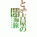 とある古屋の樹海旅（オワタタビ）