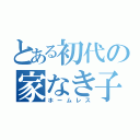 とある初代の家なき子（ホームレス）