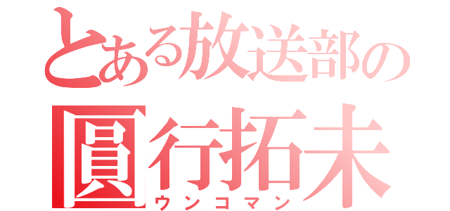 とある放送部の圓行拓未（ウンコマン）