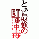 とある最強の珈琲中毒Ⅱ（カフェイン中毒）