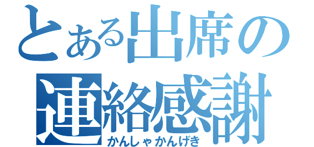 とある出席の連絡感謝（かんしゃかんげき）