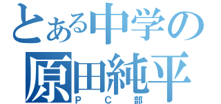 とある中学の原田純平（ＰＣ部）