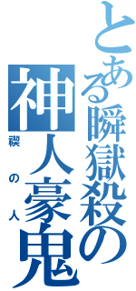 とある瞬獄殺の神人豪鬼（禊の人）