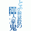 とある瞬獄殺の神人豪鬼（禊の人）