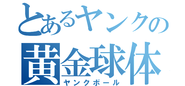 とあるヤンクの黄金球体（ヤンクボール）