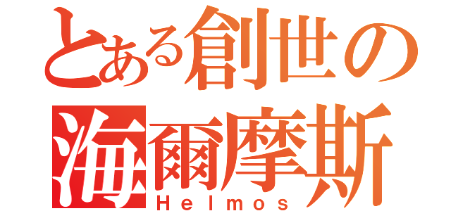 とある創世の海爾摩斯（Ｈｅｌｍｏｓ）