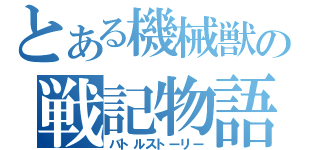 とある機械獣の戦記物語（バトルストーリー）