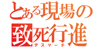 とある現場の致死行進（デスマーチ）