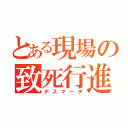 とある現場の致死行進（デスマーチ）