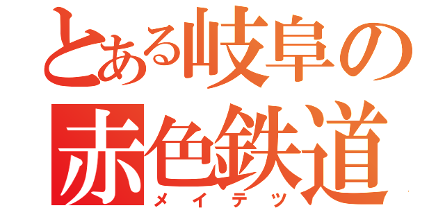 とある岐阜の赤色鉄道（メイテツ）