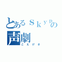 とあるｓｋｙｐｅの声劇（こえげき）