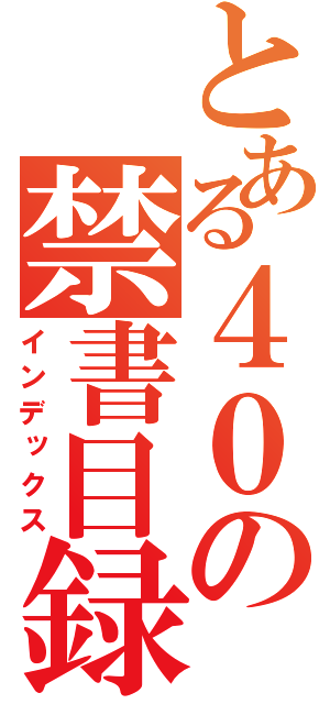 とある４０の禁書目録（インデックス）