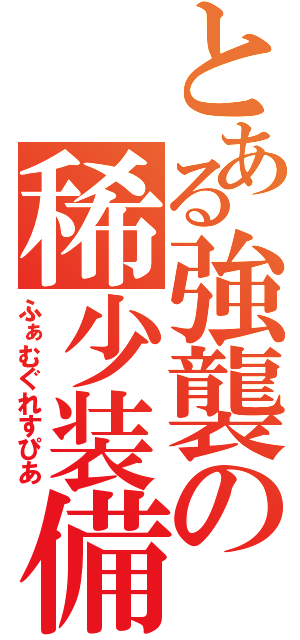 とある強襲の稀少装備（ふぁむぐれすぴあ）