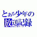 とある少年の放送記録（ＮＥＷデータ）