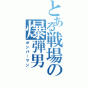 とある戦場の爆弾男（ボンバーマン）