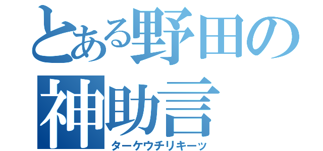 とある野田の神助言（ターケウチリキーッ）