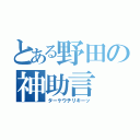 とある野田の神助言（ターケウチリキーッ）