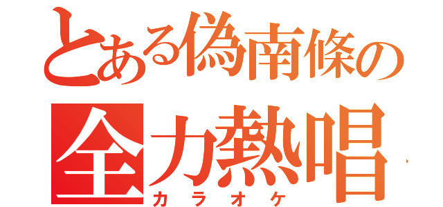 とある偽南條の全力熱唱（カラオケ）