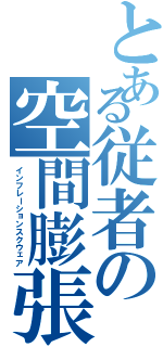 とある従者の空間膨張（インフレーションスクウェア）