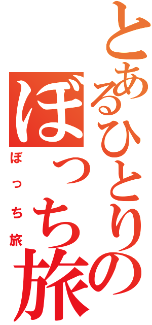 とあるひとりのぼっち旅行（ぼっち旅）