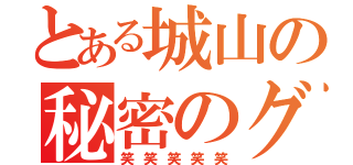 とある城山の秘密のグル（笑笑笑笑笑）