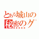 とある城山の秘密のグル（笑笑笑笑笑）