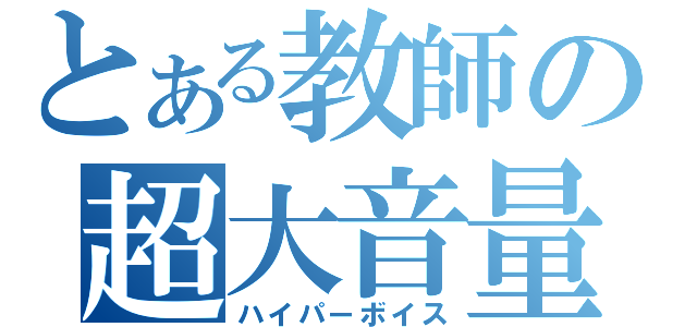 とある教師の超大音量（ハイパーボイス）