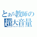 とある教師の超大音量（ハイパーボイス）