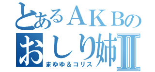 とあるＡＫＢのおしり姉妹Ⅱ（まゆゆ＆コリス）