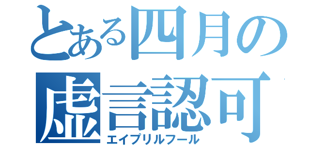 とある四月の虚言認可（エイプリルフール）