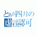 とある四月の虚言認可（エイプリルフール）