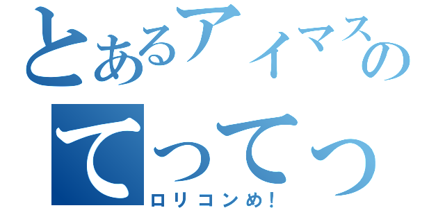 とあるアイマスのてってってー（ロリコンめ！）