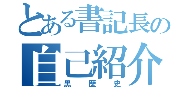 とある書記長の自己紹介（黒歴史）