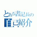 とある書記長の自己紹介（黒歴史）