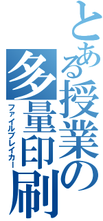 とある授業の多量印刷物（ファイルブレイカー）