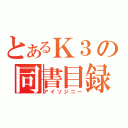 とあるＫ３の同書目録（アイソジニー）