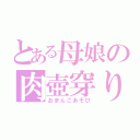 とある母娘の肉壺穿り（おまんこあそび）