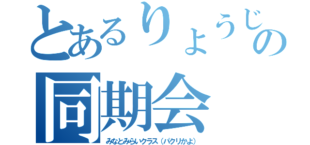 とあるりょうじのの同期会（みなとみらいクラス（パクリかよ））